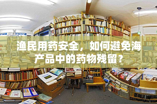 渔民用药安全，如何避免海产品中的药物残留？
