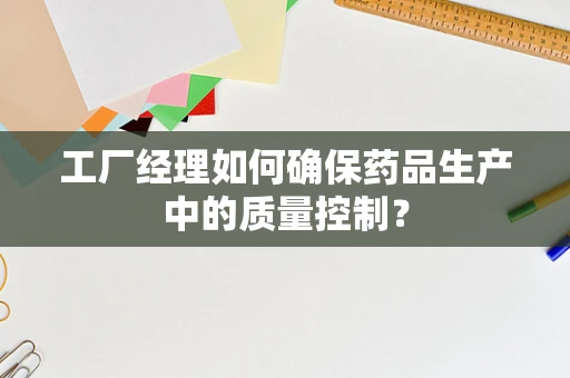 工厂经理如何确保药品生产中的质量控制？