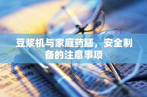 豆浆机与家庭药膳，安全制备的注意事项