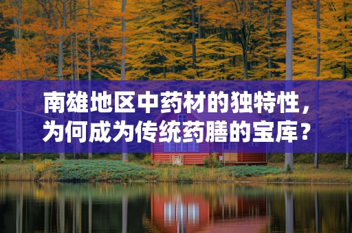南雄地区中药材的独特性，为何成为传统药膳的宝库？