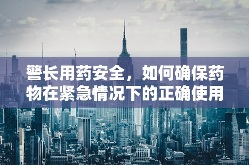 警长用药安全，如何确保药物在紧急情况下的正确使用？