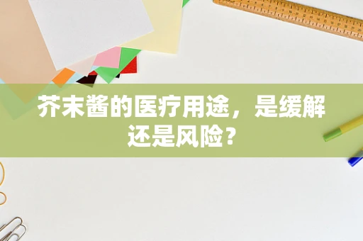 芥末酱的医疗用途，是缓解还是风险？
