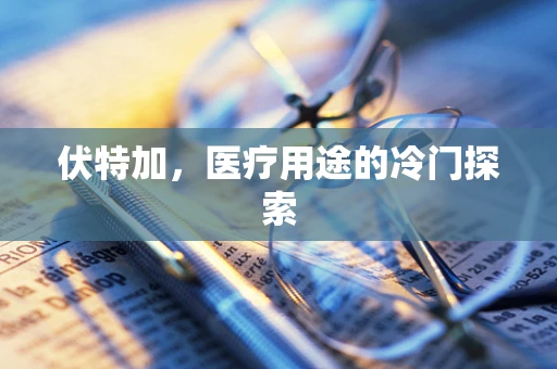伏特加，医疗用途的冷门探索