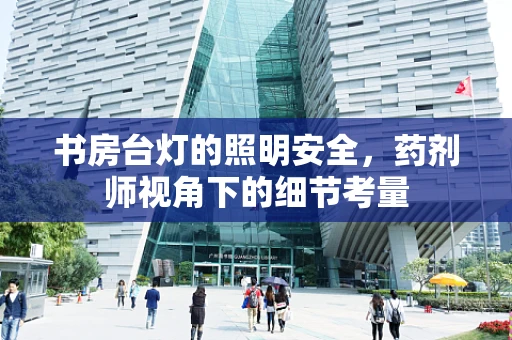 书房台灯的照明安全，药剂师视角下的细节考量