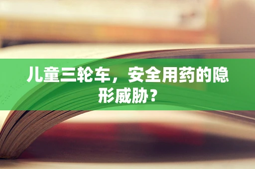 儿童三轮车，安全用药的隐形威胁？