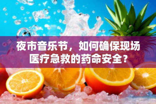 夜市音乐节，如何确保现场医疗急救的药命安全？