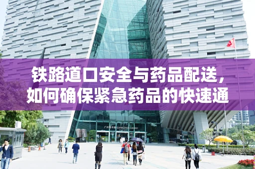 铁路道口安全与药品配送，如何确保紧急药品的快速通过？