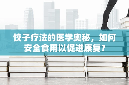 饺子疗法的医学奥秘，如何安全食用以促进康复？