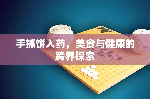 手抓饼入药，美食与健康的跨界探索