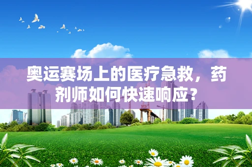 奥运赛场上的医疗急救，药剂师如何快速响应？