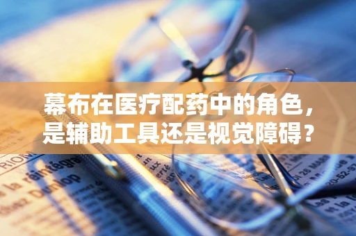 幕布在医疗配药中的角色，是辅助工具还是视觉障碍？