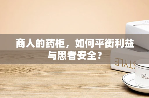 商人的药柜，如何平衡利益与患者安全？