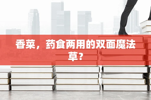 香菜，药食两用的双面魔法草？