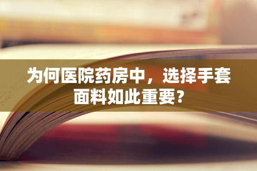 为何医院药房中，选择手套面料如此重要？