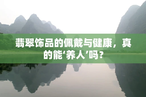翡翠饰品的佩戴与健康，真的能‘养人’吗？