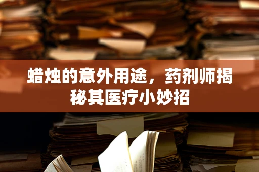 蜡烛的意外用途，药剂师揭秘其医疗小妙招