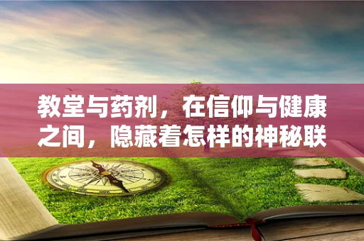 教堂与药剂，在信仰与健康之间，隐藏着怎样的神秘联系？