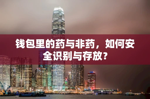 钱包里的药与非药，如何安全识别与存放？