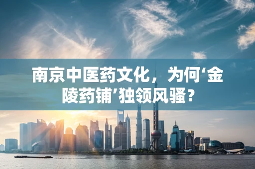 南京中医药文化，为何‘金陵药铺’独领风骚？
