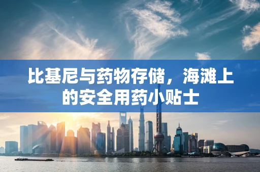 比基尼与药物存储，海滩上的安全用药小贴士