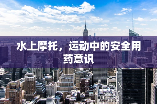 水上摩托，运动中的安全用药意识