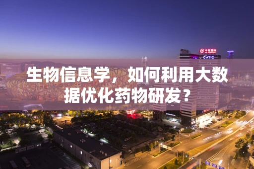 生物信息学，如何利用大数据优化药物研发？