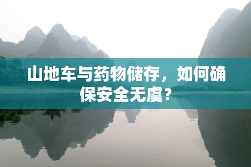 山地车与药物储存，如何确保安全无虞？