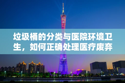 垃圾桶的分类与医院环境卫生，如何正确处理医疗废弃物？