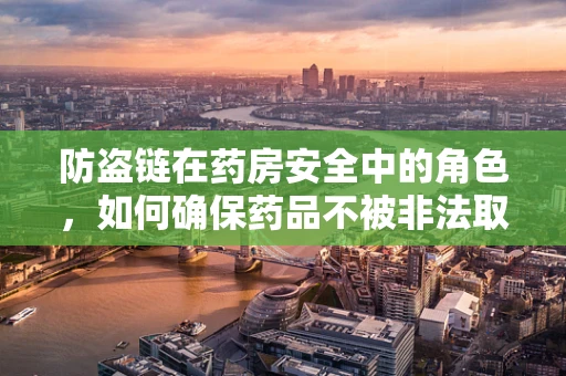 防盗链在药房安全中的角色，如何确保药品不被非法取用？