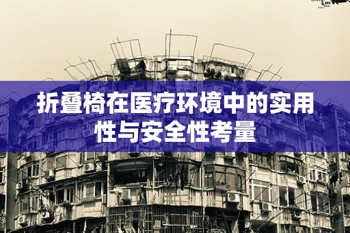 折叠椅在医疗环境中的实用性与安全性考量