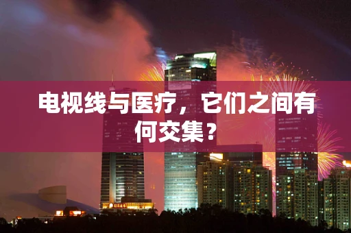 电视线与医疗，它们之间有何交集？