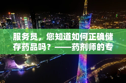 服务员，您知道如何正确储存药品吗？——药剂师的专业解答