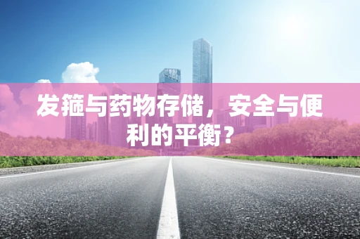 发箍与药物存储，安全与便利的平衡？