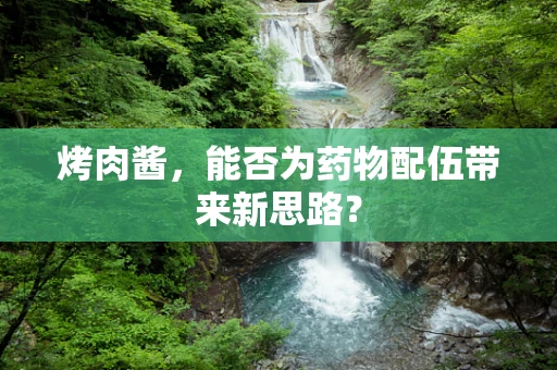 烤肉酱，能否为药物配伍带来新思路？
