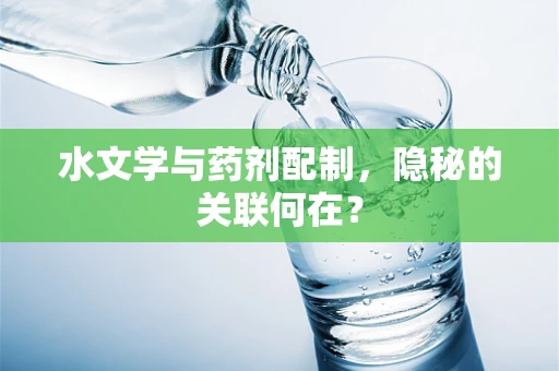 水文学与药剂配制，隐秘的关联何在？