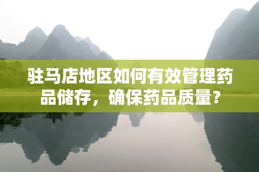 驻马店地区如何有效管理药品储存，确保药品质量？