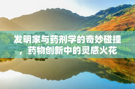 发明家与药剂学的奇妙碰撞，药物创新中的灵感火花