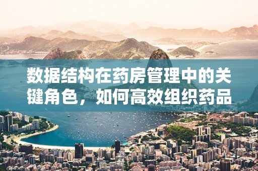 数据结构在药房管理中的关键角色，如何高效组织药品库存信息？