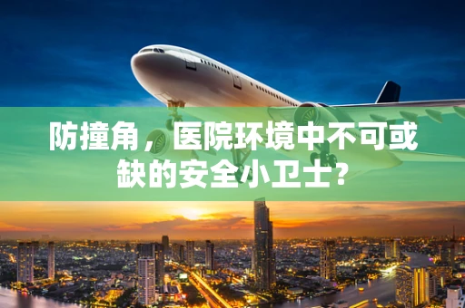 防撞角，医院环境中不可或缺的安全小卫士？