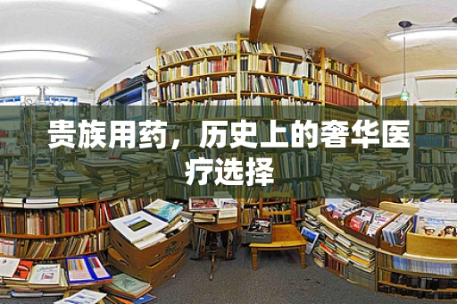 贵族用药，历史上的奢华医疗选择