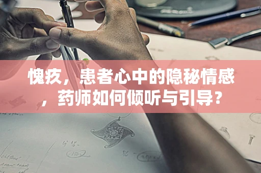 愧疚，患者心中的隐秘情感，药师如何倾听与引导？