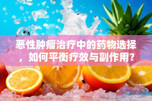 恶性肿瘤治疗中的药物选择，如何平衡疗效与副作用？