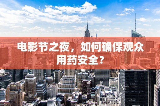 电影节之夜，如何确保观众用药安全？