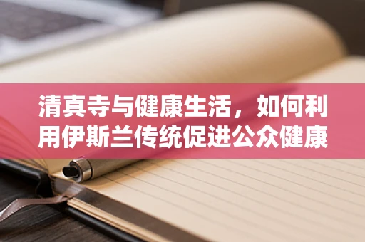 清真寺与健康生活，如何利用伊斯兰传统促进公众健康？
