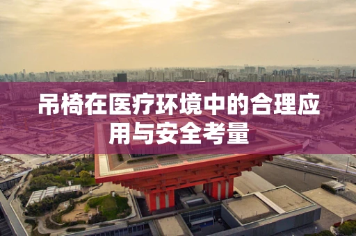 吊椅在医疗环境中的合理应用与安全考量