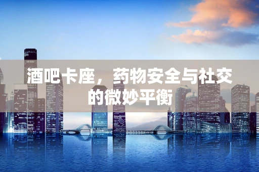 酒吧卡座，药物安全与社交的微妙平衡