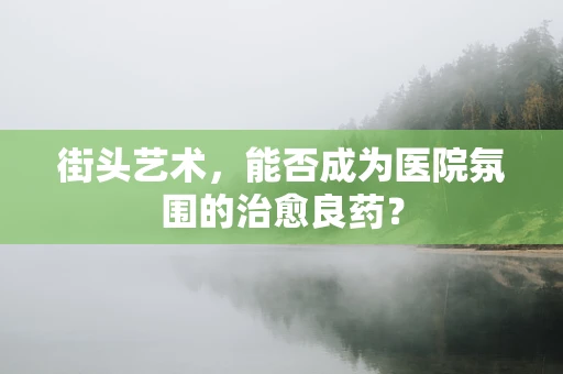 街头艺术，能否成为医院氛围的治愈良药？