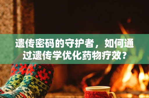 遗传密码的守护者，如何通过遗传学优化药物疗效？