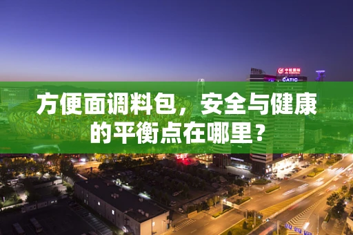 方便面调料包，安全与健康的平衡点在哪里？