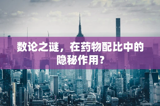 数论之谜，在药物配比中的隐秘作用？